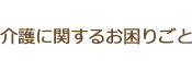 介護に関するお困りごと