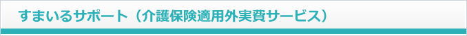 すまいるサポート（介護保険適用外実費サービス）